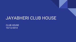 JAYABHERI CLUB HOUSE
CLUB HOUSE
10/12/2014
 