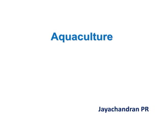 Aquaculture
Jayachandran PR
 