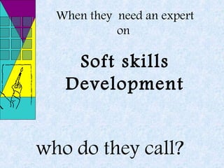 When they need an expert
on

Soft skills
Development

who do they call?

 
