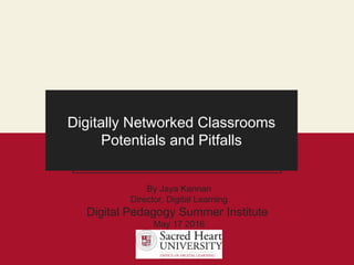 Digitally Networked Classrooms
Potentials and Pitfalls
By Jaya Kannan
Director, Digital Learning
Digital Pedagogy Summer Institute
May 17 2016
 