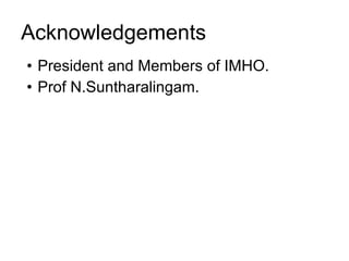 President and Members of IMHO. Prof N.Suntharalingam. Acknowledgements 