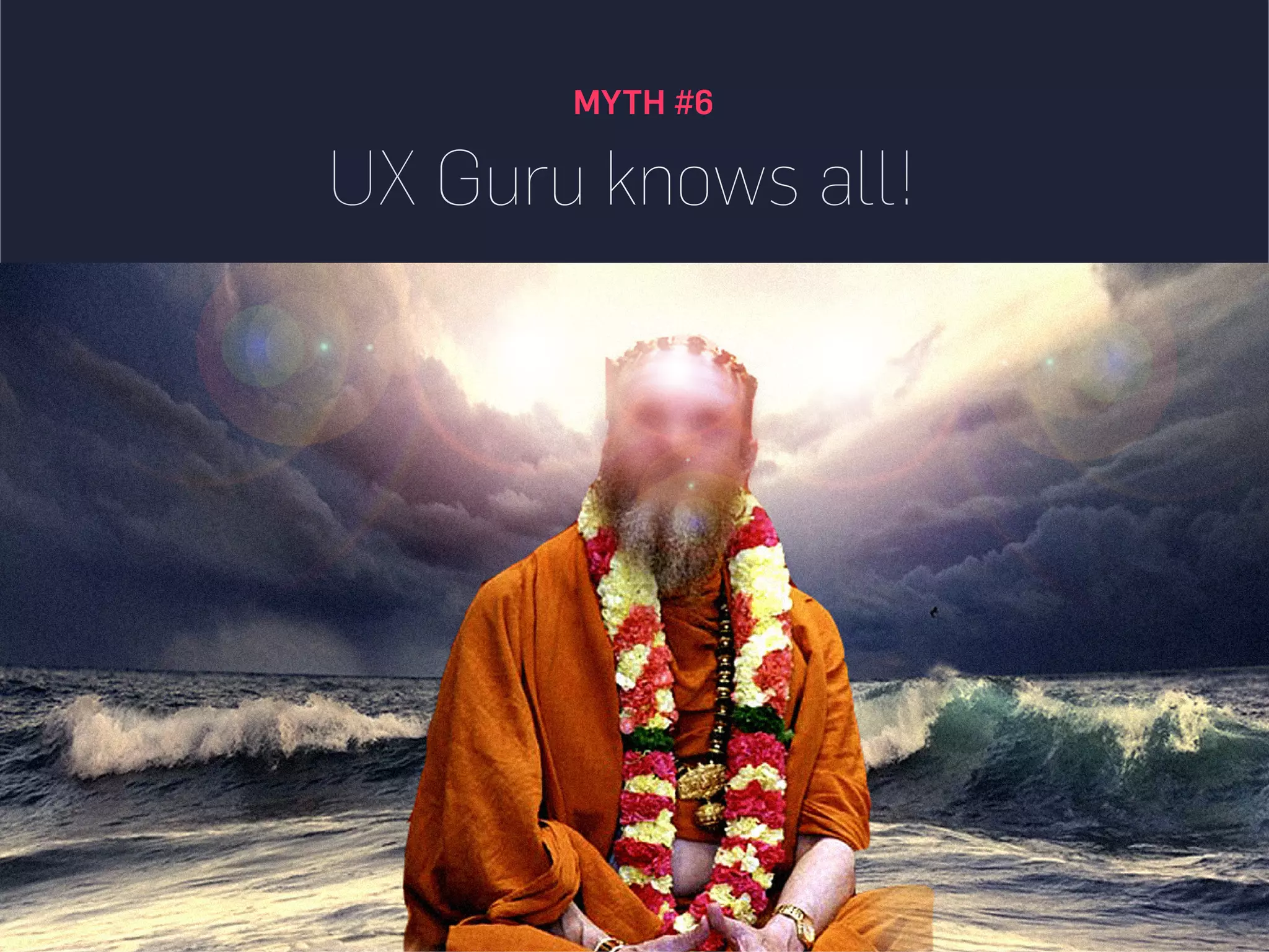MYTH #6
UX Guru knows all!
 