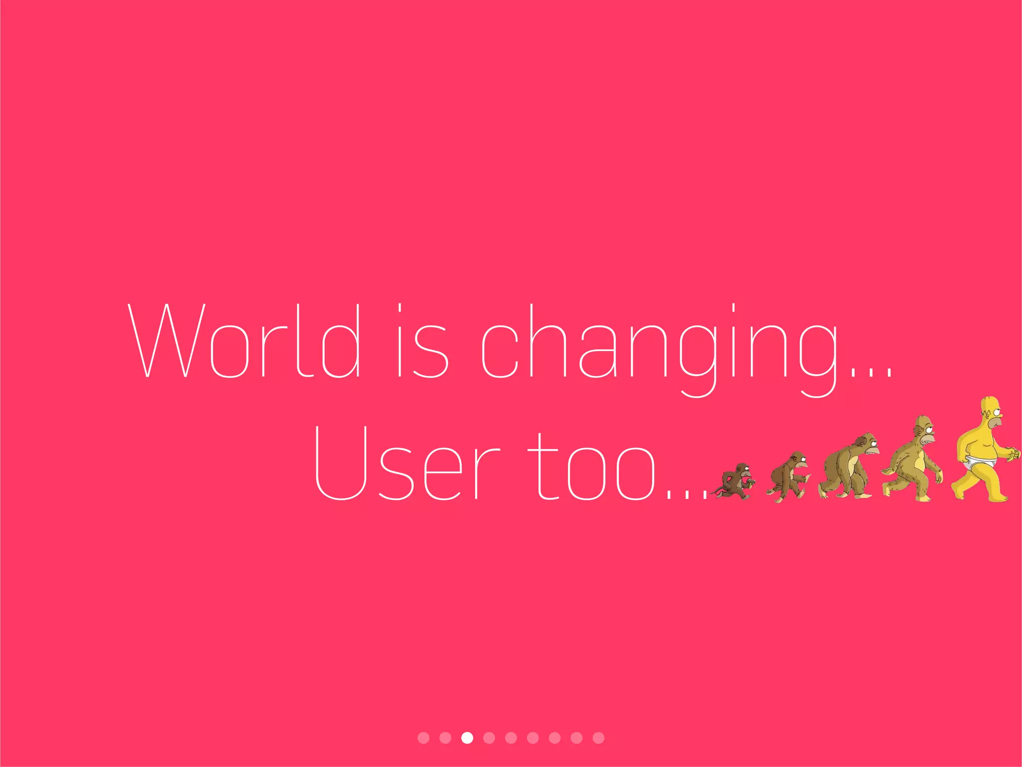 World is changing...
User too...
 