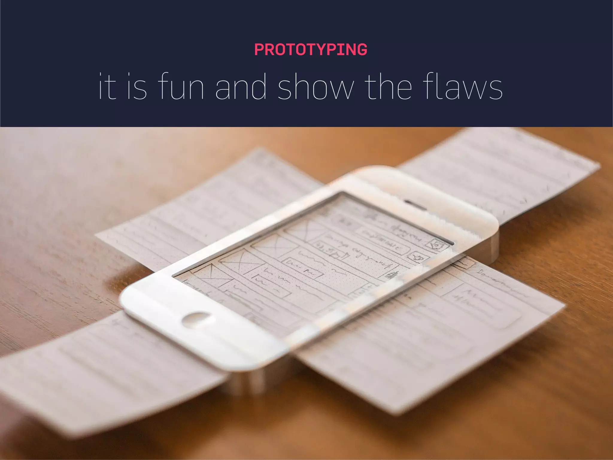 it shows all the interaction flaws
PROTOTYPING
 