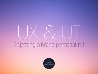 Injecting a brand personality!
UX & UI
JAYAN
NARAYANAN
 