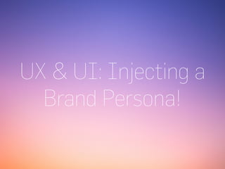UX & UI: Injecting a
Brand Persona!
 