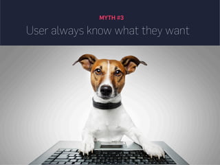MYTH #3
User always know what they want
 