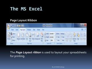 The MS Excel
Page Layout Ribbon
The Page Layout ribbon is used to layout your spreadsheets
for printing.
By-JAYANSH Uttreja
 