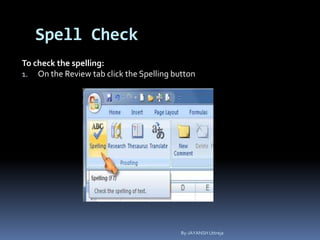 Spell Check
To check the spelling:
1. On the Review tab click the Spelling button
By-JAYANSH Uttreja
 
