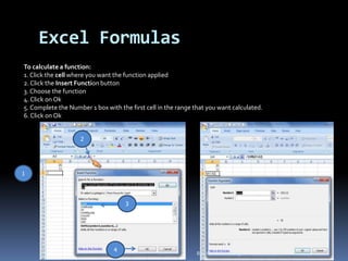 Excel Formulas
To calculate a function:
1. Click the cell where you want the function applied
2. Click the Insert Function button
3. Choose the function
4. Click on Ok
5. Complete the Number 1 box with the first cell in the range that you want calculated.
6. Click on Ok
1
2
3
4
By-JAYANSH Uttreja
 