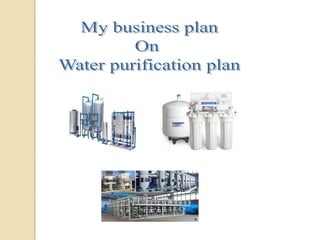 My business plan On  Water purification plan 