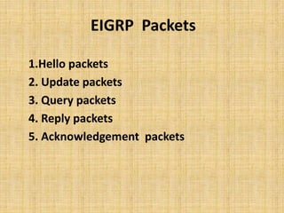 EIGRP Packets
1.Hello packets
2. Update packets
3. Query packets
4. Reply packets
5. Acknowledgement packets
 