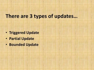 There are 3 types of updates…
• Triggered Update
• Partial Update
• Bounded Update
 