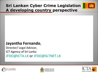 [object Object],[object Object],Jayantha Fernando ,  Director/ Legal Advisor,  ICT Agency of Sri Lanka [email_address]  or  [email_address]   