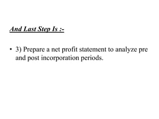 And Last Step Is :-
• 3) Prepare a net profit statement to analyze pre
and post incorporation periods.
 
