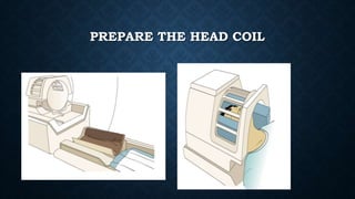 PREPARE THE HEAD COIL
 