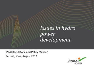 Issues in hydro
                             power
                             development
IPPAI Regulators’ and Policy Makers’
Retreat, Goa, August 2012
 
