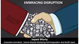 Jayant Murty
Innovation Consultant . Former Director Marketing Intel Corporation. Asia Pacific Japan
EMBRACING DISRUPTION
 