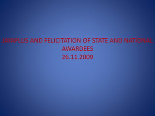 JAYAPLUS AND FELICITATION OF STATE AND NATIONAL
AWARDEES
26.11.2009
 