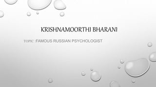 KRISHNAMOORTHI BHARANI
TOPIC :FAMOUS RUSSIAN PSYCHOLOGIST
 