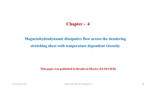 Chapter - 4
Magnetohydrodynamic dissipative flow across the slendering
stretching sheet with temperature dependent viscosi...