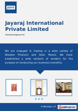 A Member of
Jayaraj International
Private Limited
www.jayarajgroup.net
We are engaged in trading in a wide variety of
Wooden Products and Solar Panels. We have
established a wide network of vendors for the
purpose of conducting our business smoothly.
 