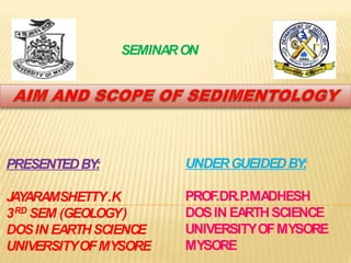 SEMINARON
PRESENTEDBY:
JAYARAMSHETTY.K
3RD SEM (GEOLOGY)
DOSIN EARTHSCIENCE
UNIVERSITYOFMYSORE
UNDERGUEIDEDBY:
PROF.DR.P.MADHESH
DOSIN EARTHSCIENCE
UNIVERSITYOFMYSORE
MYSORE
 