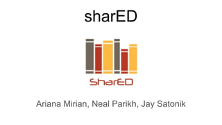 sharED
Ariana Mirian, Neal Parikh, Jay Satonik
 