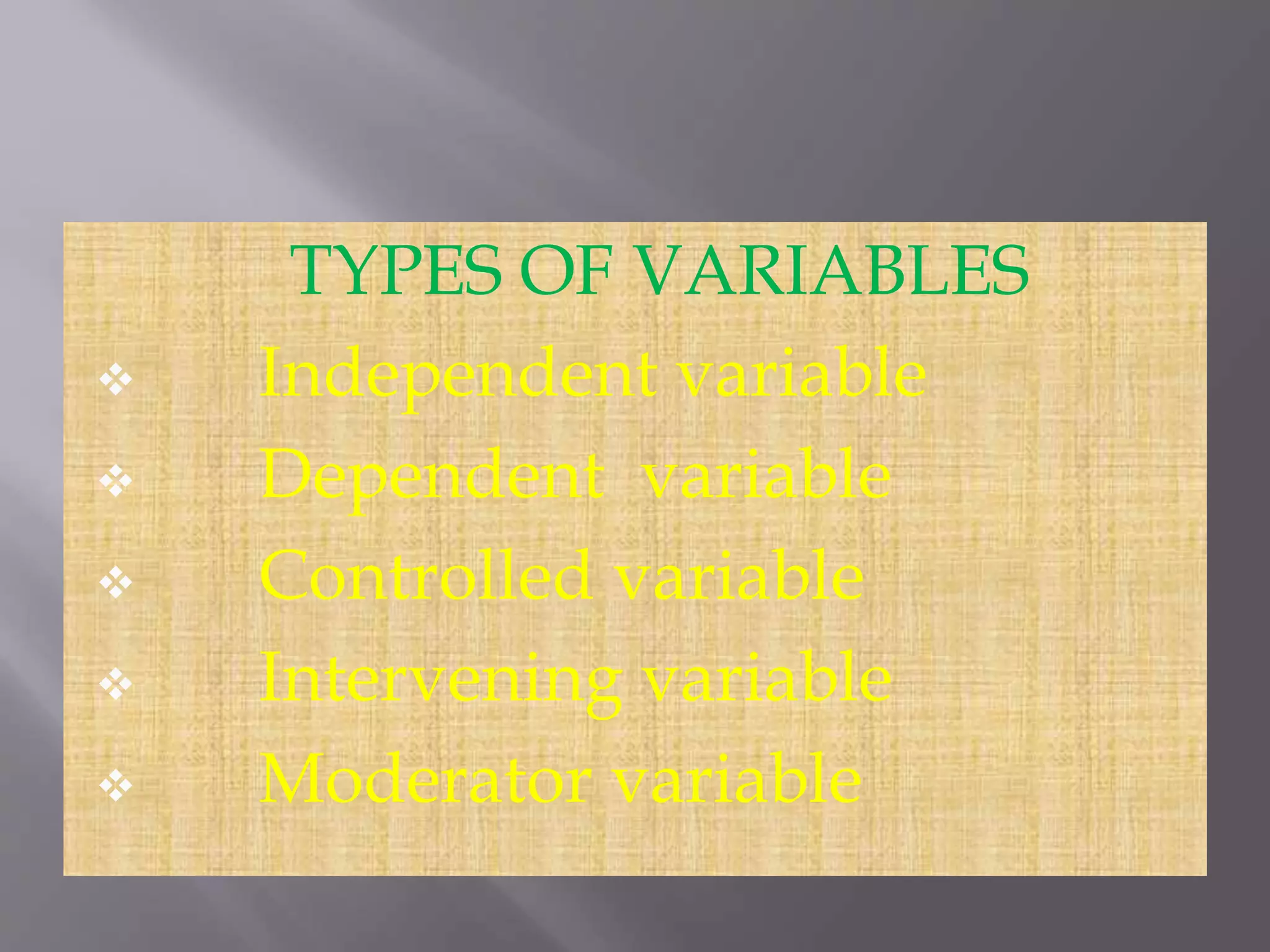 TYPES OF VARIABLES
 Independent variable
 Dependent variable
 Controlled variable
 Intervening variable
 Moderator variable
 