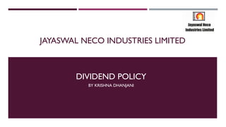 JAYASWAL NECO INDUSTRIES LIMITED
DIVIDEND POLICY
BY KRISHNA DHANJANI
 