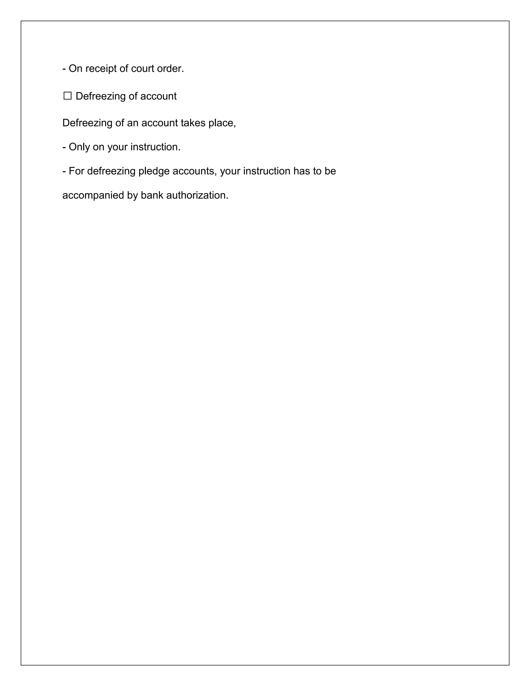 - On receipt of court order.
 Defreezing of account
Defreezing of an account takes place,
- Only on your instruction.
- For defreezing pledge accounts, your instruction has to be
accompanied by bank authorization.
 