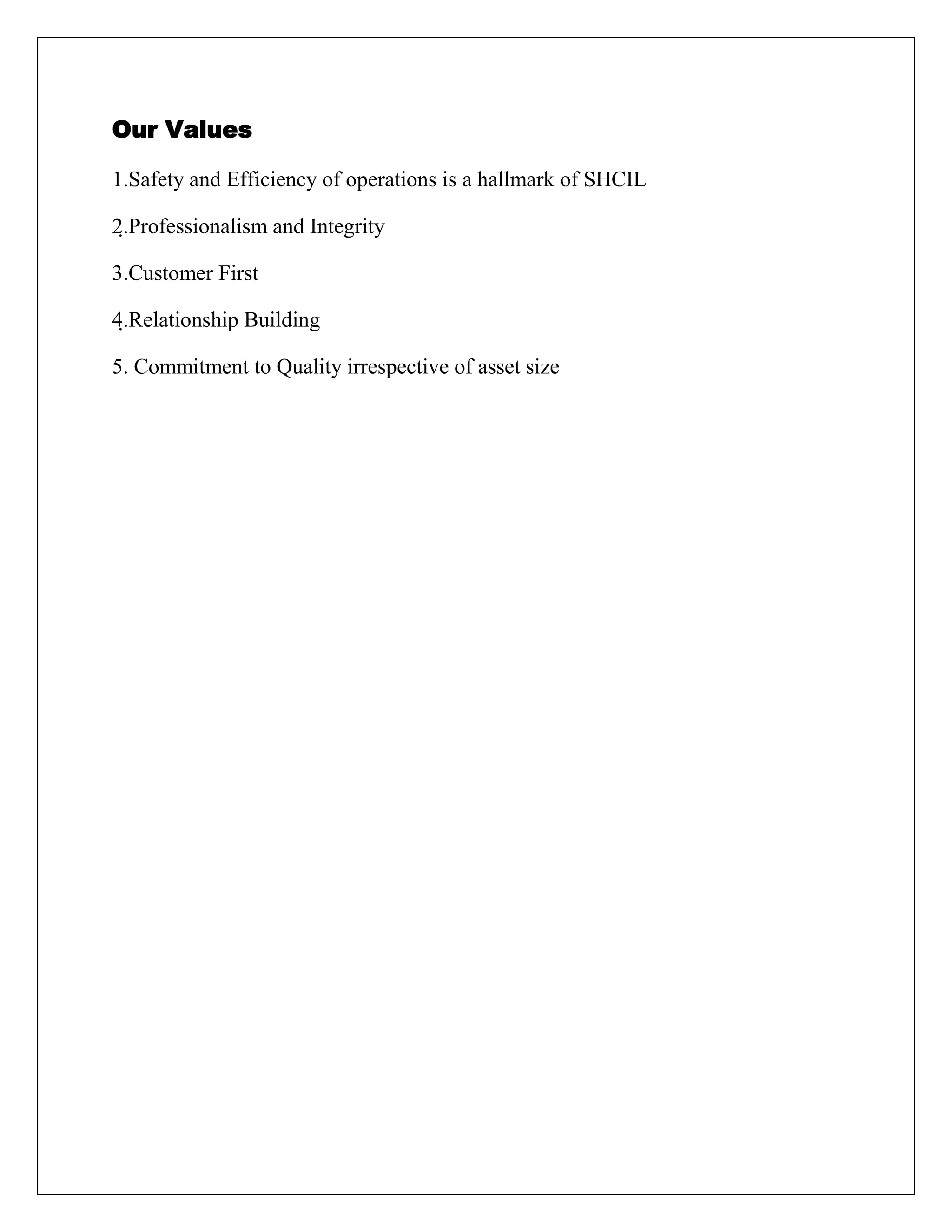 Our Values
1.Safety and Efficiency of operations is a hallmark of SHCIL
2.Professionalism and Integrity
3.Customer First
4.Relationship Building
5. Commitment to Quality irrespective of asset size
 