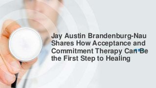 Jay Austin Brandenburg-Nau
Shares How Acceptance and
Commitment Therapy Can Be
the First Step to Healing
 
