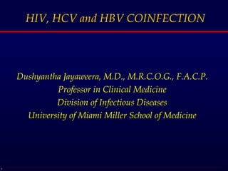 HIV, HCV and HBV COINFECTION Dushyantha Jayaweera, M.D., M.R.C.O.G., F.A.C.P. Professor in Clinical Medicine Division of Infectious Diseases University of Miami Miller School of Medicine 