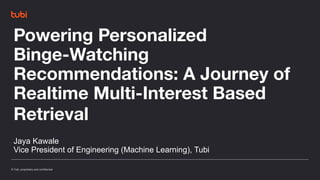 © Tubi, proprietary and confidential
© Tubi, proprietary and confidential
Powering Personalized
Binge-Watching
Recommendations: A Journey of
Realtime Multi-Interest Based
Retrieval
Jaya Kawale
Vice President of Engineering (Machine Learning), Tubi
 