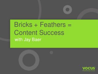 Bricks + Feathers =
Content Success
with Jay Baer
 