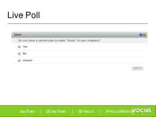 Live Poll
Jay Baer | @Jay Baer | @Vocus | #VocusWebinar
 
