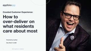1 2022 © AppFolio, Inc. Conﬁdential
Coveted Customer Experience:
How to
over-deliver on
what residents
care about most
Presented by: Jay Baer
Date: March 15, 2022
 