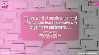 “Today, word of mouth is the most
effective and least expensive way
to gain new customers…
FOREWORD 

PINK GOLDFISH 2.0
BY JAY BAER
#the1299
Photo Credits: Pixabay, Pexels,
Unsplash, and Gratisography
 