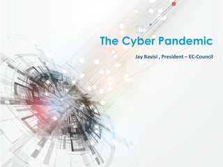 Unravel	
  the	
  Enigma	
  of	
  Insecurity	
  
The Cyber Pandemic
Jay	
  Bavisi	
  ,	
  President	
  –	
  EC-­‐Council	
  
 