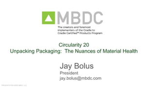 PRESENTATION ©2020 MBDC, LLC.
Jay Bolus
President
jay.bolus@mbdc.com
Circularity 20
Unpacking Packaging: The Nuances of Material Health
 