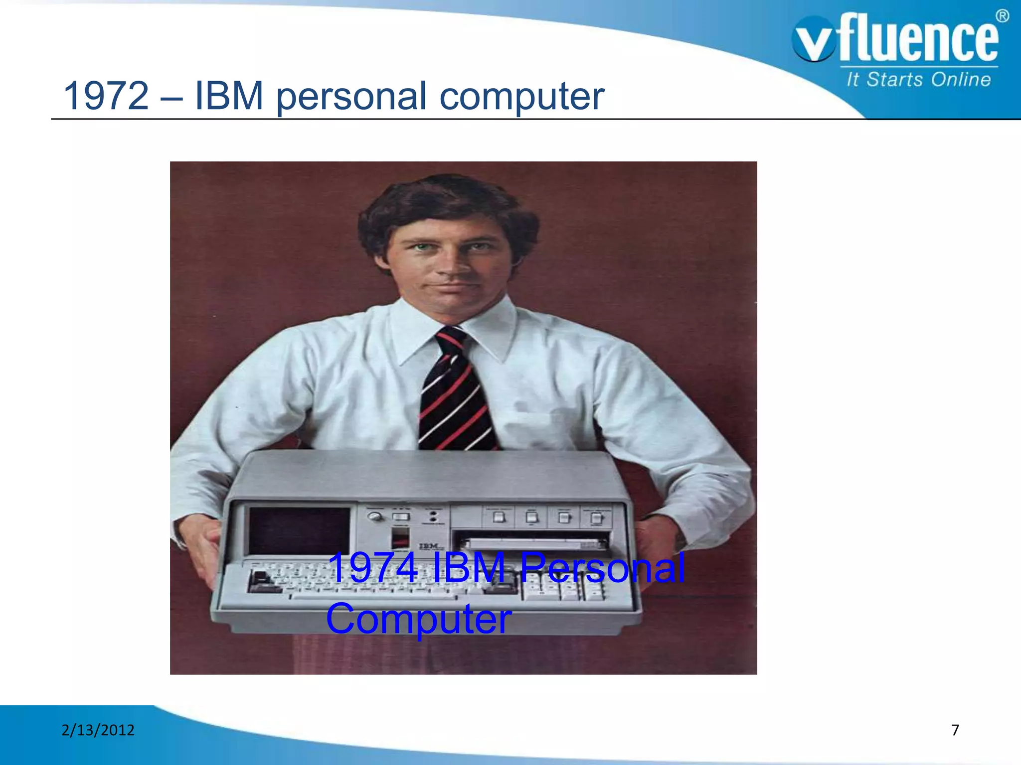 1972 – IBM personal computer




             1974 IBM Personal
             Computer

2/13/2012                        7
 