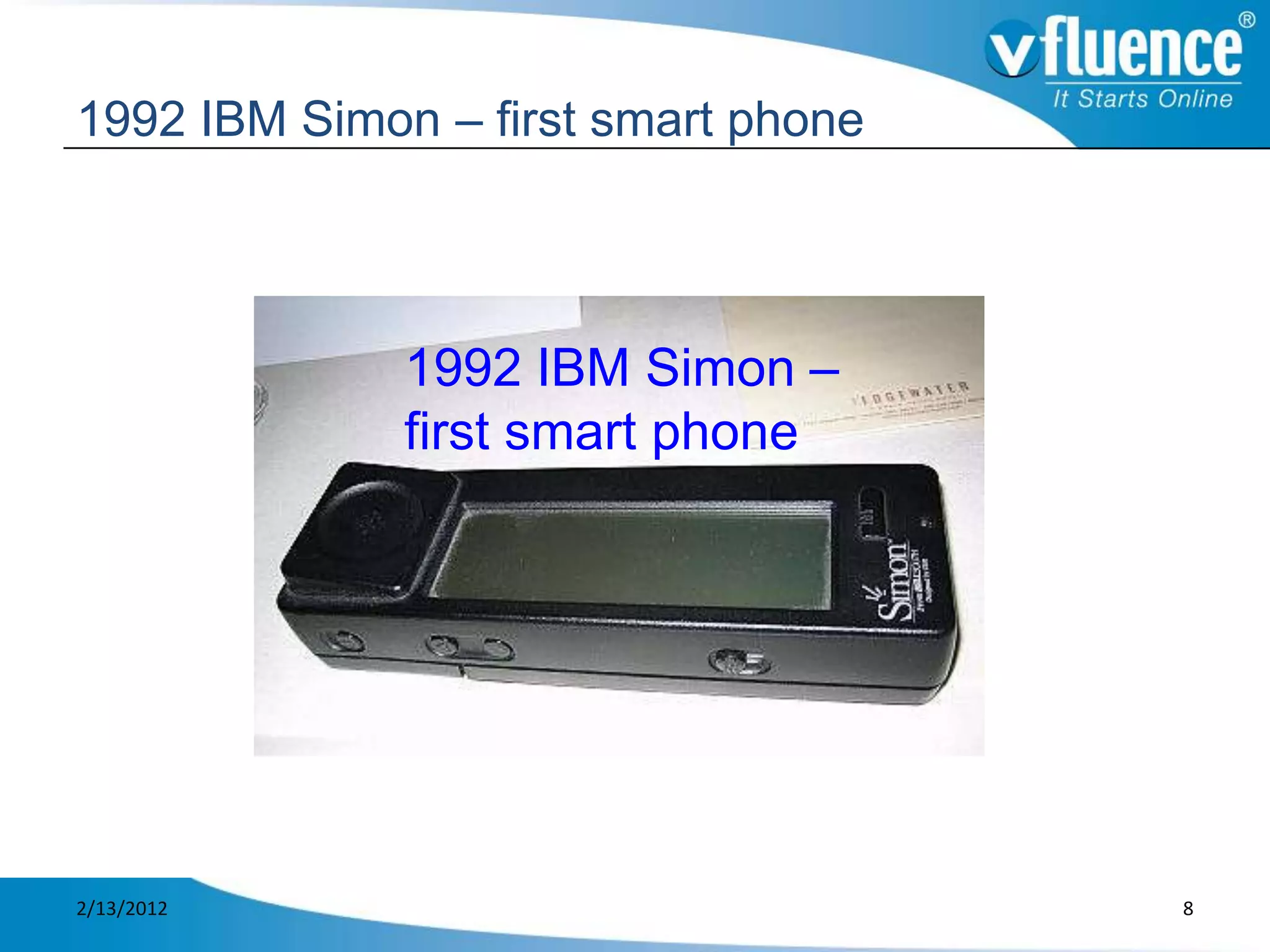 1992 IBM Simon – first smart phone




              1992 IBM Simon –
              first smart phone




2/13/2012                            8
 