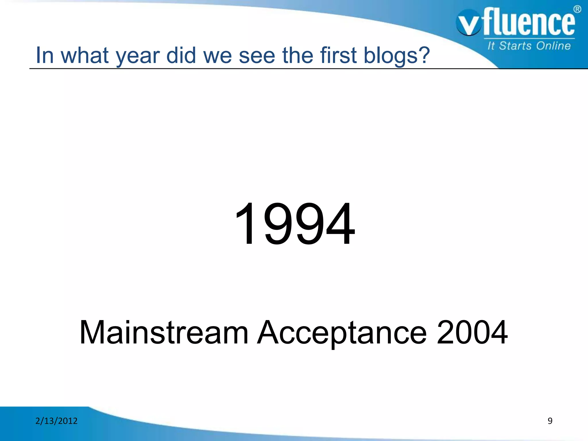 In what year did we see the first blogs?




                     1994
            Mainstream Acceptance 2004

2/13/2012                                  9
 