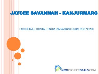 JAYCEE SAVANNAH - KANJURMARG
FOR DETAILS CONTACT INDIA 09594583450 DUBAI 0566719238
 