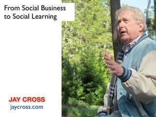 From Social Business
to Social Learning




 JAY CROSS
 jaycross.com
 