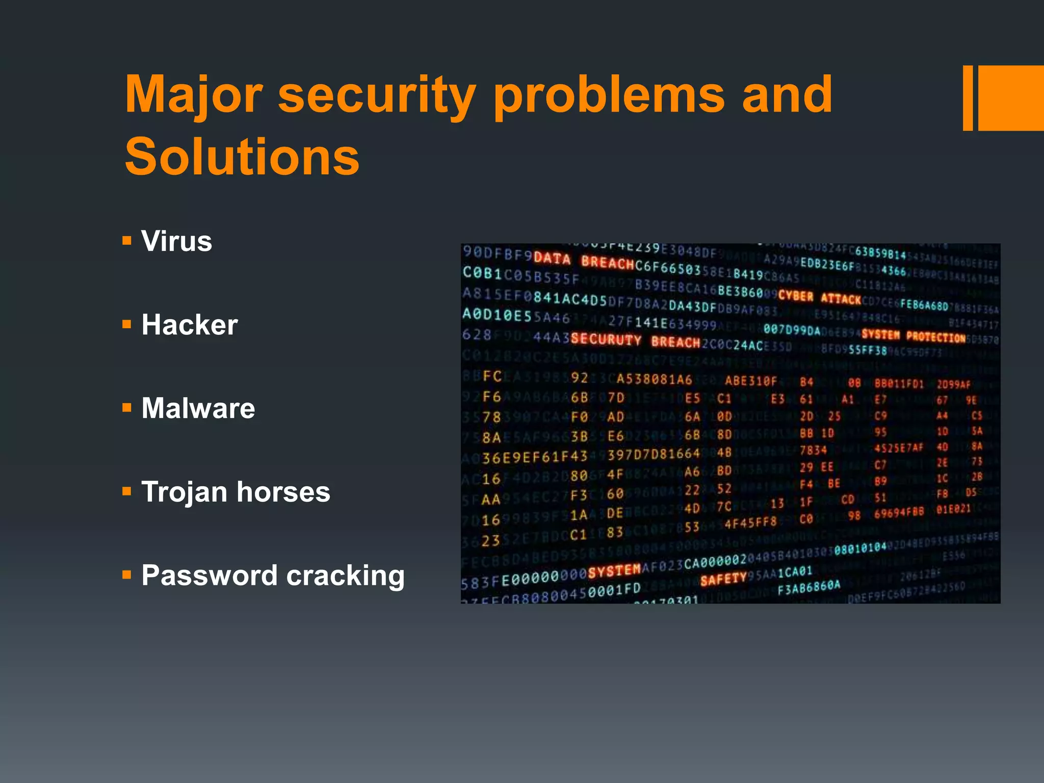 Major security problems and
Solutions
 Virus
 Hacker
 Malware
 Trojan horses
 Password cracking
 