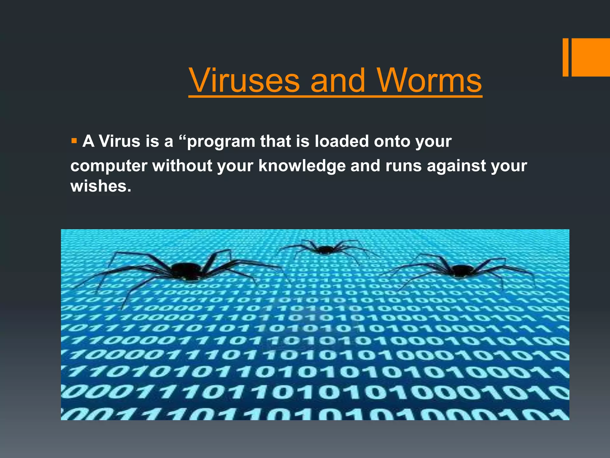 Viruses and Worms
 A Virus is a “program that is loaded onto your
computer without your knowledge and runs against your
wishes.
 