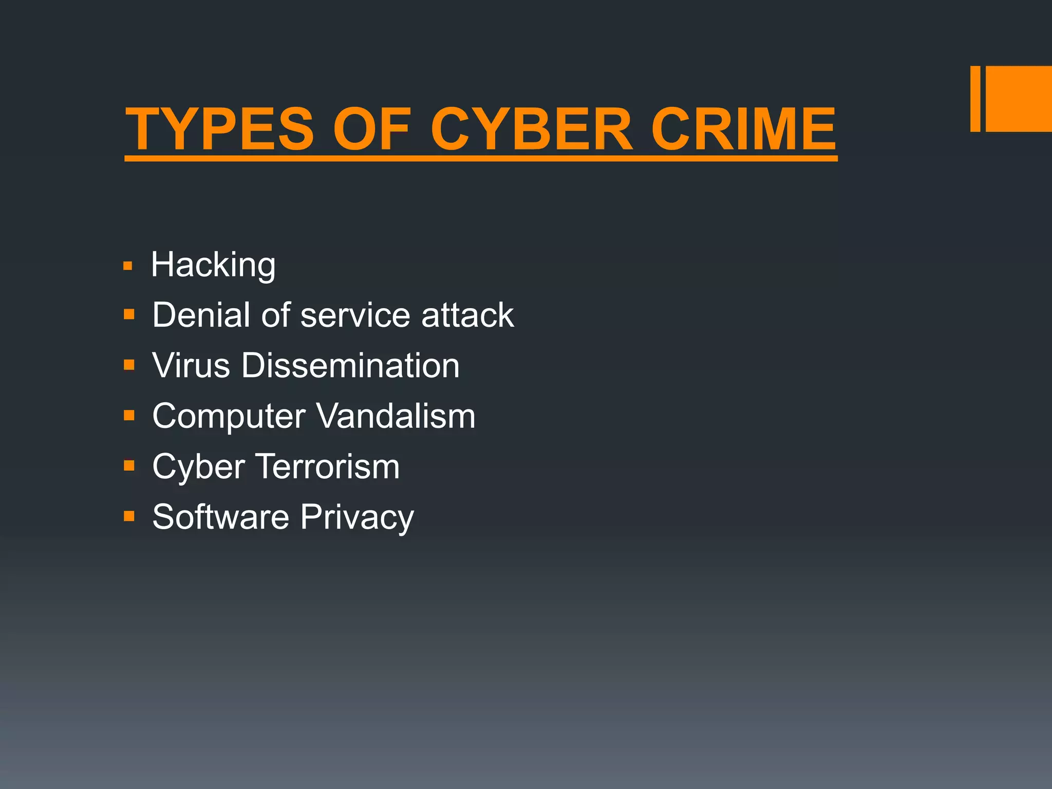 TYPES OF CYBER CRIME
 Hacking
 Denial of service attack
 Virus Dissemination
 Computer Vandalism
 Cyber Terrorism
 Software Privacy
 