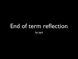 End of term reﬂection
         by jayd
 